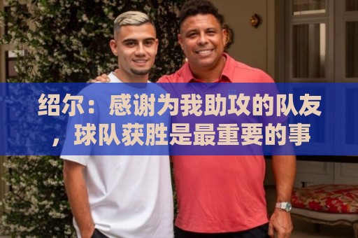 绍尔:感谢为我助攻的队友,球队获胜是最重要的事 绍尔:感谢为我助攻的队友,球队获胜是最重要的事