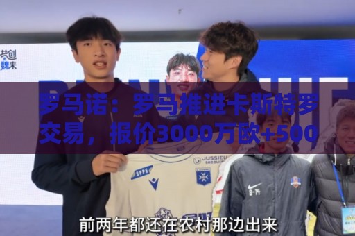 罗马诺:罗马推进卡斯特罗交易,报价3000万欧+500万欧浮动 罗马诺:罗马推进卡斯特罗交易,报价3000万欧+500万欧浮动