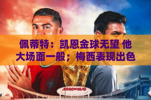 佩蒂特:凯恩金球无望 他大场面一般;梅西表现出色但他在美职联 佩蒂特:凯恩金球无望 他大场面一般;梅西表现出色但他在美职联