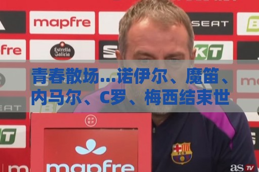 青春散场...诺伊尔、魔笛、内马尔、C罗、梅西结束世界杯最后一舞