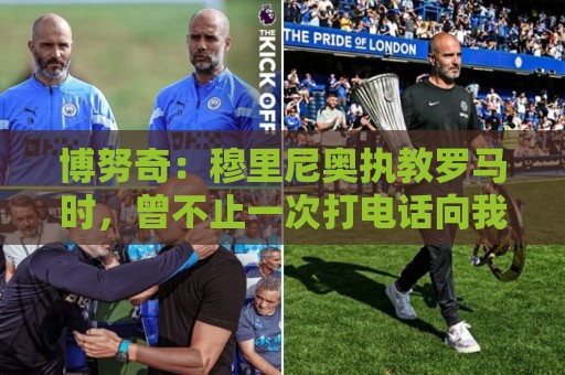 博努奇:穆里尼奥执教罗马时,曾不止一次打电话向我发起邀约 博努奇:穆里尼奥执教罗马时,曾不止一次打电话向我发起邀约