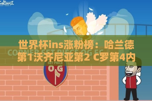 世界杯ins涨粉榜：哈兰德第1沃齐尼亚第2 C罗第4内马尔第6梅西第7