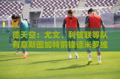 德天空:尤文、利兹联等队有意斯图加特前锋德米罗维奇 德天空:尤文、利兹联等队有意斯图加特前锋德米罗维奇