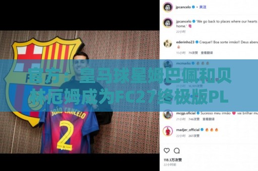 官方:皇马球星姆巴佩和贝林厄姆成为FC27终极版PLUS封面人物 官方:皇马球星姆巴佩和贝林厄姆成为FC27终极版PLUS封面人物