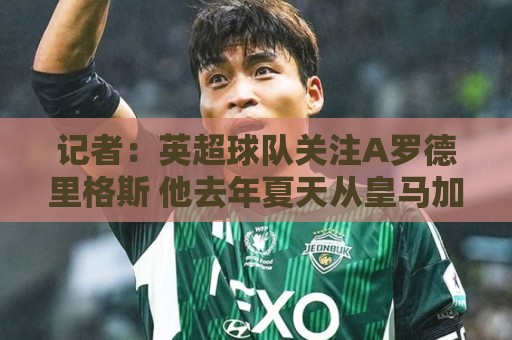 记者：英超球队关注A罗德里格斯 他去年夏天从皇马加盟埃尔切