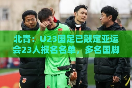 北青:U23国足已敲定亚运会23人报名名单,多名国脚驰援 北青:U23国足已敲定亚运会23人报名名单,多名国脚驰援