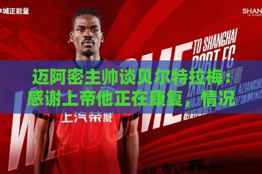 迈阿密主帅谈贝尔特拉梅:感谢上帝他正在康复,情况稳定意识清醒 迈阿密主帅谈贝尔特拉梅:感谢上帝他正在康复,情况稳定意识清醒
