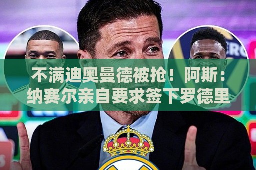 不满迪奥曼德被抢！阿斯：纳赛尔亲自要求签下罗德里，以报复皇马