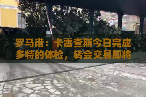 罗马诺：卡雷查斯今日完成多特的体检，转会交易即将官宣