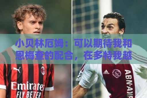 小贝林厄姆：可以期待我和恩梅查的配合，在多特我越来越有归属感