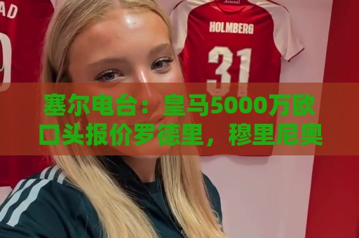 塞尔电台：皇马5000万欧口头报价罗德里，穆里尼奥认可这笔转会