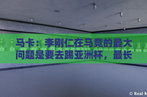 马卡:李刚仁在马竞的最大问题是要去踢亚洲杯,最长或缺席一个月 马卡:李刚仁在马竞的最大问题是要去踢亚洲杯,最长或缺席一个月