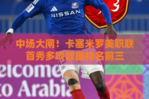 中场大闸！卡塞米罗美职联首秀多项数据排名前三