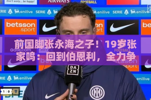 前国脚张永海之子!19岁张家鸣:回到伯恩利,全力争取一线队出场 前国脚张永海之子!19岁张家鸣:回到伯恩利,全力争取一线队出场