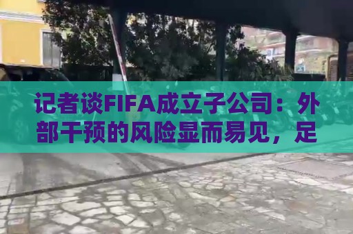 记者谈FIFA成立子公司：外部干预的风险显而易见，足坛应敲响警钟