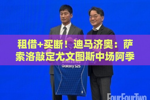 租借+买断！迪马济奥：萨索洛敲定尤文图斯中场阿季奇