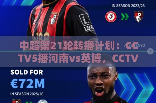 中超第21轮转播计划:CCTV5播河南vs英博,CCTV16播海港vs泰山 中超第21轮转播计划:CCTV5播河南vs英博,CCTV16播海港vs泰山