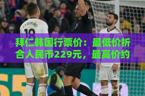 拜仁韩国行票价：最低价折合人民币229元，最高价约为2241元