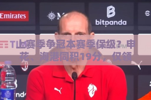 上赛季争冠本赛季保级?申花、海港同积19分,仅领先降级区4分 上赛季争冠本赛季保级?申花、海港同积19分,仅领先降级区4分