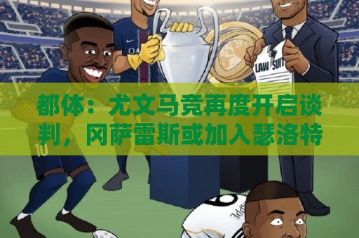 都体:尤文马竞再度开启谈判,冈萨雷斯或加入瑟洛特交易方案 都体:尤文马竞再度开启谈判,冈萨雷斯或加入瑟洛特交易方案
