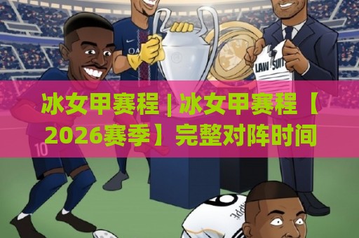 冰女甲赛程 | 冰女甲赛程【2026赛季】完整对阵时间线+观赛节奏拆解🌸最全手机信誉进球站大全早盘文字中文解说直播指南 冰女甲赛程 | 冰女甲赛程【2026赛季】完整对阵时间线+观赛节奏拆解🌸最全手机信誉进球站大全早盘文字中文解说直播指南