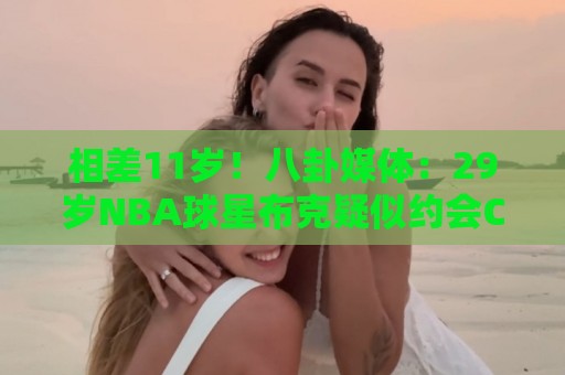 相差11岁!八卦媒体:29岁NBA球星布克疑似约会C罗前女友伊莲娜 相差11岁!八卦媒体:29岁NBA球星布克疑似约会C罗前女友伊莲娜