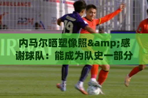 内马尔晒塑像照&感谢球队:能成为队史一部分,是我莫大的荣幸 内马尔晒塑像照&感谢球队:能成为队史一部分,是我莫大的荣幸