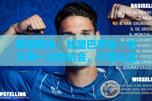 阿德耶米:加盟巴萨是一生只有一次的机会,不惧与亚马尔竞争位置 阿德耶米:加盟巴萨是一生只有一次的机会,不惧与亚马尔竞争位置