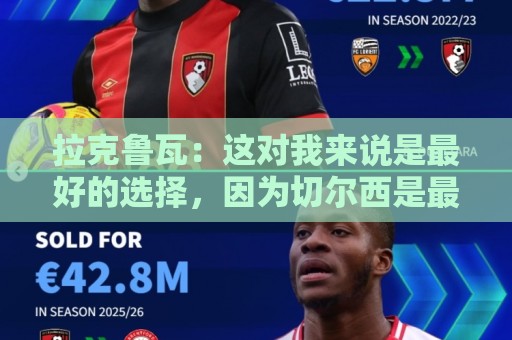 拉克鲁瓦:这对我来说是最好的选择,因为切尔西是最好的俱乐部 拉克鲁瓦:这对我来说是最好的选择,因为切尔西是最好的俱乐部