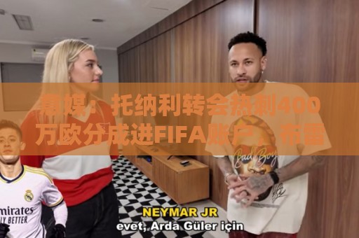 意媒:托纳利转会热刺400万欧分成进FIFA账户,布雷西亚将上诉 意媒:托纳利转会热刺400万欧分成进FIFA账户,布雷西亚将上诉