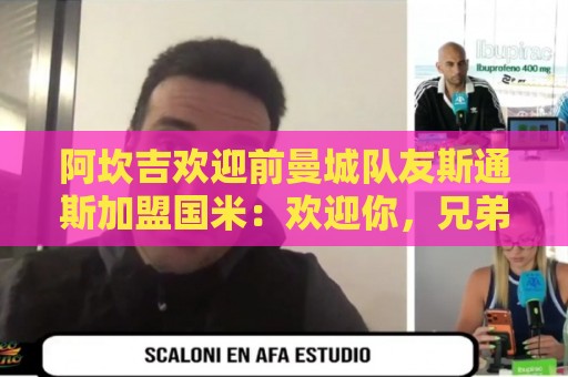 阿坎吉欢迎前曼城队友斯通斯加盟国米:欢迎你,兄弟! 阿坎吉欢迎前曼城队友斯通斯加盟国米:欢迎你,兄弟!