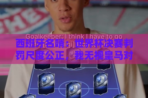 西班牙名哨:世界杯决赛判罚尺度公正,我无视皇马对裁判界的指责 西班牙名哨:世界杯决赛判罚尺度公正,我无视皇马对裁判界的指责