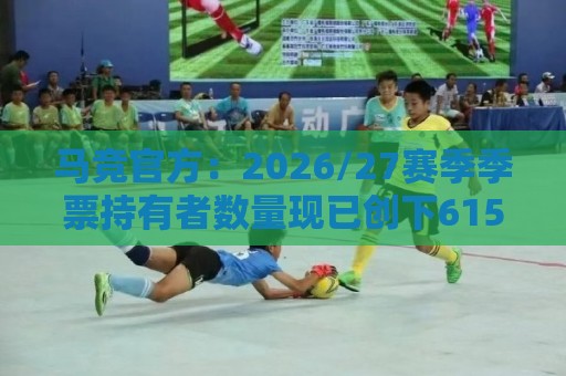 马竞官方:2026/27赛季季票持有者数量现已创下61500人的历史新高 马竞官方:2026/27赛季季票持有者数量现已创下61500人的历史新高