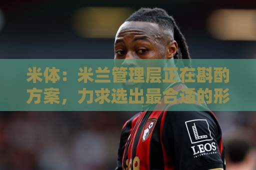 米体:米兰管理层正在斟酌方案,力求选出最合适的形式致敬巴雷西 米体:米兰管理层正在斟酌方案,力求选出最合适的形式致敬巴雷西