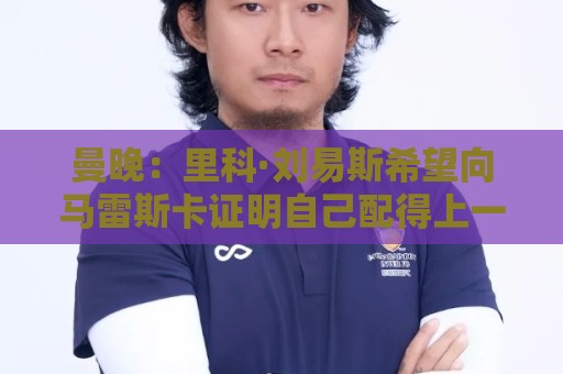 曼晚:里科·刘易斯希望向马雷斯卡证明自己配得上一个阵容位置 曼晚:里科·刘易斯希望向马雷斯卡证明自己配得上一个阵容位置