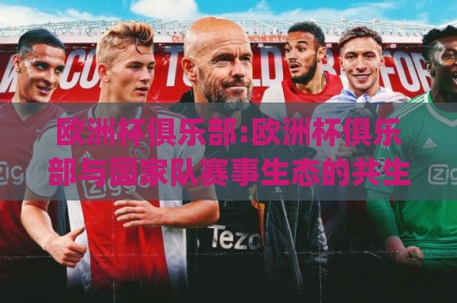 欧洲杯俱乐部:欧洲杯俱乐部与国家队赛事生态的共生密码【欧洲杯俱乐部】球迷必知🌸网上热门让球网中水入口无解说半场波胆登录交流 欧洲杯俱乐部:欧洲杯俱乐部与国家队赛事生态的共生密码【欧洲杯俱乐部】球迷必知🌸网上热门让球网中水入口无解说半场波胆登录交流