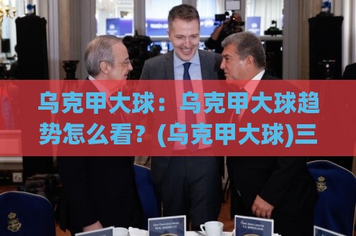 乌克甲大球:乌克甲大球趋势怎么看?(乌克甲大球)三个场景预判帮你读懂比赛节奏🌸今晚靠谱最火下球网观看解说让球盘高清技巧预选 乌克甲大球:乌克甲大球趋势怎么看?(乌克甲大球)三个场景预判帮你读懂比赛节奏🌸今晚靠谱最火下球网观看解说让球盘高清技巧预选