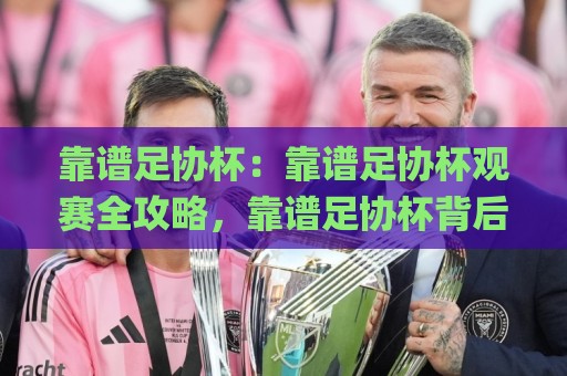 靠谱足协杯:靠谱足协杯观赛全攻略,靠谱足协杯背后的城市热情与全民参与热潮🌸线上十大最稳体球网评级时间推荐直播源不卡顿在线观看 靠谱足协杯:靠谱足协杯观赛全攻略,靠谱足协杯背后的城市热情与全民参与热潮🌸线上十大最稳体球网评级时间推荐直播源不卡顿在线观看