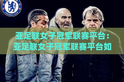 亚足联女子冠军联赛平台:亚足联女子冠军联赛平台如何重塑女足俱乐部赛事新格局?【亚足联女子冠军联赛平台】观赛与生态全解读🌸网上热门让球网中水入口无解说半场波胆登录交流 亚足联女子冠军联赛平台:亚足联女子冠军联赛平台如何重塑女足俱乐部赛事新格局?【亚足联女子冠军联赛平台】观赛与生态全解读🌸网上热门让球网中水入口无解说半场波胆登录交流