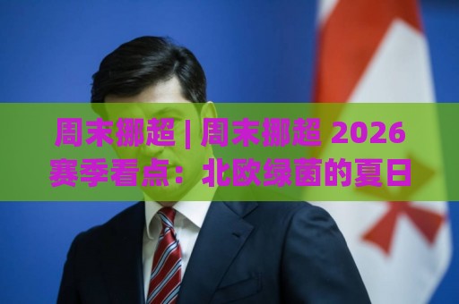 周末挪超 | 周末挪超 2026赛季看点:北欧绿茵的夏日节奏与观赛门道 (周末挪超)🌸线上十大最稳博球站超清网站新用户免费无延迟4K 周末挪超 | 周末挪超 2026赛季看点:北欧绿茵的夏日节奏与观赛门道 (周末挪超)🌸线上十大最稳博球站超清网站新用户免费无延迟4K