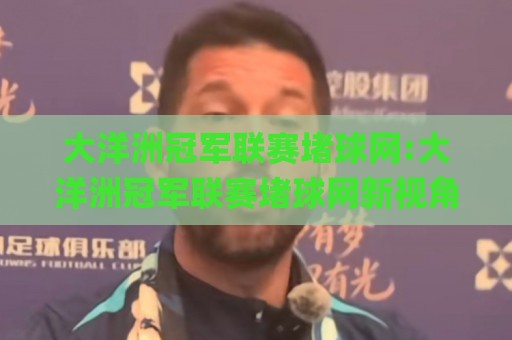 大洋洲冠军联赛堵球网:大洋洲冠军联赛堵球网新视角|从赛事数据到观赛体验的完整拆解【大洋洲冠军联赛堵球网】🌸今日最新外围押球网平台赛后回放JRS大小球预测免安装 大洋洲冠军联赛堵球网:大洋洲冠军联赛堵球网新视角|从赛事数据到观赛体验的完整拆解【大洋洲冠军联赛堵球网】🌸今日最新外围押球网平台赛后回放JRS大小球预测免安装