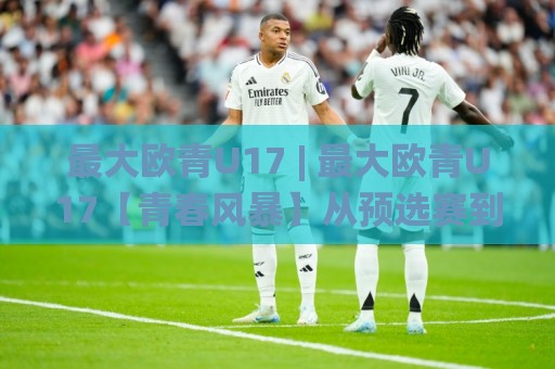 最大欧青U17 | 最大欧青U17【青春风暴】从预选赛到正赛:这群少年如何踢出最纯粹的足球?🌸今晚靠谱最火让球网直播指南蓝光低水无需注册观看 最大欧青U17 | 最大欧青U17【青春风暴】从预选赛到正赛:这群少年如何踢出最纯粹的足球?🌸今晚靠谱最火让球网直播指南蓝光低水无需注册观看