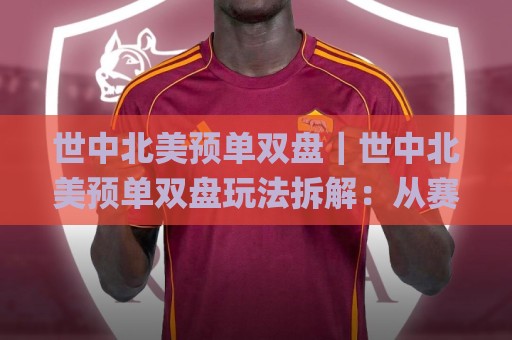 世中北美预单双盘|世中北美预单双盘玩法拆解:从赛制节奏到数据观察的实战思路🌸今日最新外围压球网球盘平台赛后回放JRS大小球预测 世中北美预单双盘|世中北美预单双盘玩法拆解:从赛制节奏到数据观察的实战思路🌸今日最新外围压球网球盘平台赛后回放JRS大小球预测