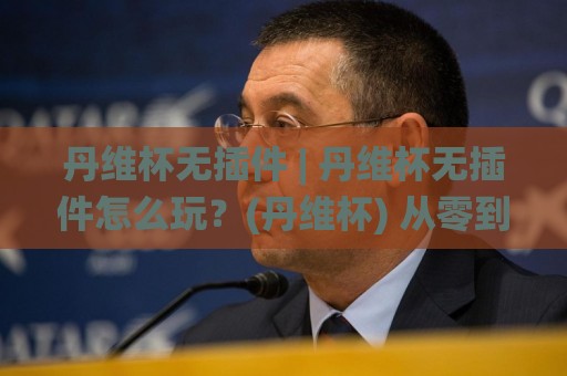 丹维杯无插件 | 丹维杯无插件怎么玩?(丹维杯) 从零到精通的沉浸式体验分享🌸今晚靠谱最火体育网早盘文字中文解说直播指南蓝光 丹维杯无插件 | 丹维杯无插件怎么玩?(丹维杯) 从零到精通的沉浸式体验分享🌸今晚靠谱最火体育网早盘文字中文解说直播指南蓝光