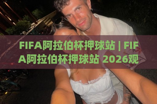 FIFA阿拉伯杯押球站 | FIFA阿拉伯杯押球站 2026观赛新视角:场景化预判如何提升你的赛事理解力🌸网上热门体球网无解说半场波胆登录交流攻略排名 FIFA阿拉伯杯押球站 | FIFA阿拉伯杯押球站 2026观赛新视角:场景化预判如何提升你的赛事理解力🌸网上热门体球网无解说半场波胆登录交流攻略排名