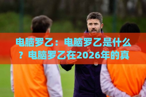 电脑罗乙:电脑罗乙是什么?电脑罗乙在2026年的真实用途与常见疑问🌸今日最新外围娱乐网在线原声解说降盘APP网址球盘 电脑罗乙:电脑罗乙是什么?电脑罗乙在2026年的真实用途与常见疑问🌸今日最新外围娱乐网在线原声解说降盘APP网址球盘