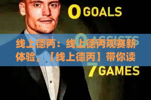 线上德丙:线上德丙观赛新体验,【线上德丙】带你读懂德国足球第三级别联赛的独特魅力🌸网上热门买球网俱乐部中水入口无解说半场波胆登录 线上德丙:线上德丙观赛新体验,【线上德丙】带你读懂德国足球第三级别联赛的独特魅力🌸网上热门买球网俱乐部中水入口无解说半场波胆登录