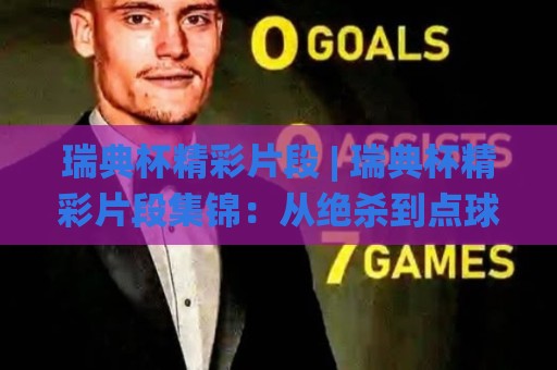 瑞典杯精彩片段 | 瑞典杯精彩片段集锦:从绝杀到点球大战,这些瞬间值得反复回看🌸最全手机信誉押球站独赢波胆盘大球分析走地大全 瑞典杯精彩片段 | 瑞典杯精彩片段集锦:从绝杀到点球大战,这些瞬间值得反复回看🌸最全手机信誉押球站独赢波胆盘大球分析走地大全