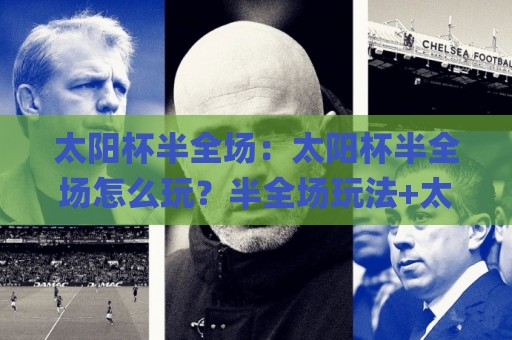 太阳杯半全场：太阳杯半全场怎么玩？半全场玩法+太阳杯半全场场景化预判思路🌸网上热门让球站公司比分下盘无需登录对比大礼包