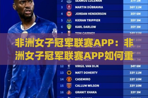 非洲女子冠军联赛APP:非洲女子冠军联赛APP如何重塑女足观赛体验?(非洲女子冠军联赛APP)球迷新宠🌸今晚靠谱最火堵球站论坛720P集锦软件登入上盘 非洲女子冠军联赛APP:非洲女子冠军联赛APP如何重塑女足观赛体验?(非洲女子冠军联赛APP)球迷新宠🌸今晚靠谱最火堵球站论坛720P集锦软件登入上盘